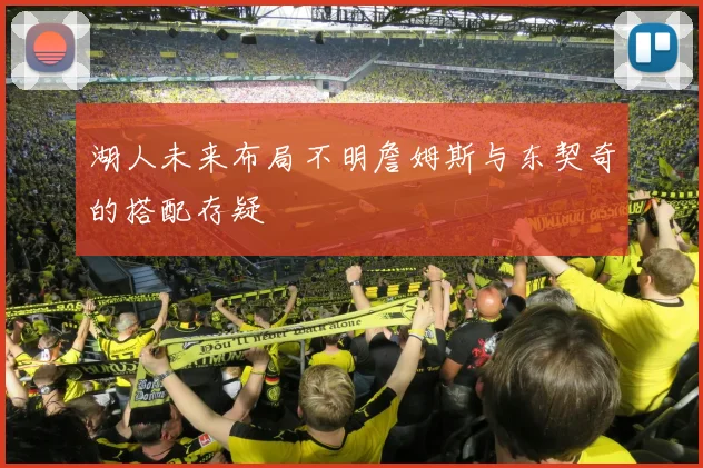 湖人未来布局不明詹姆斯与东契奇的搭配存疑
