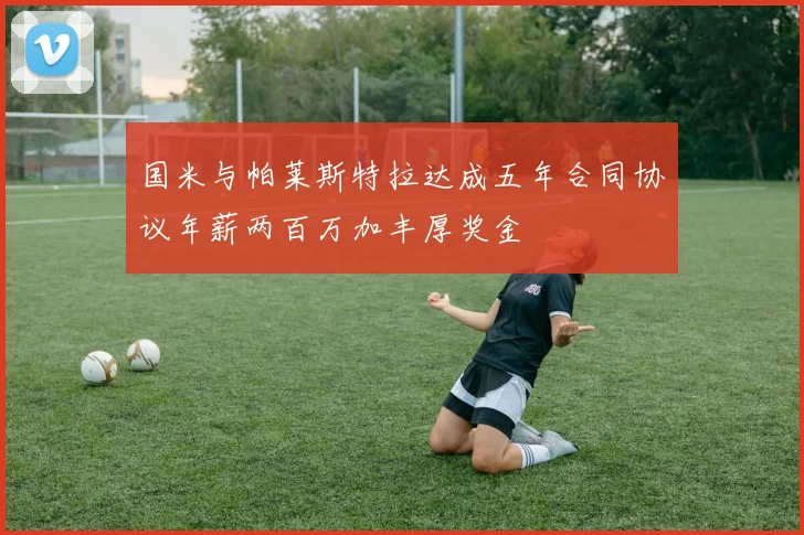国米与帕莱斯特拉达成五年合同协议年薪两百万加丰厚奖金
