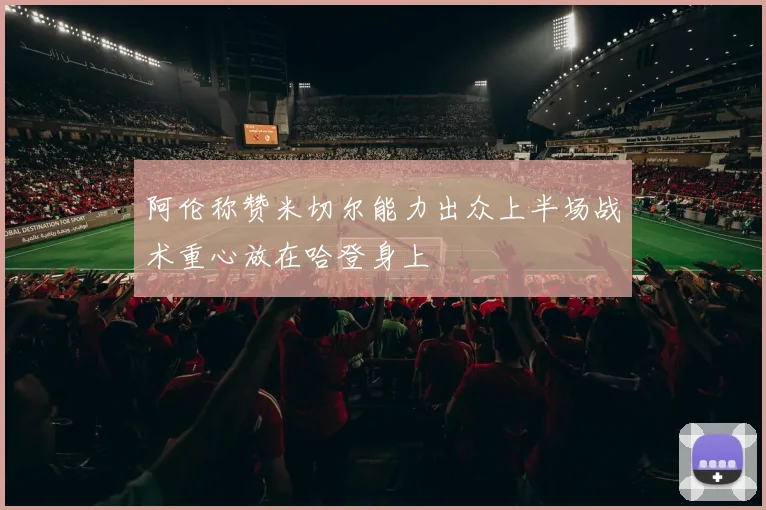 阿伦称赞米切尔能力出众上半场战术重心放在哈登身上