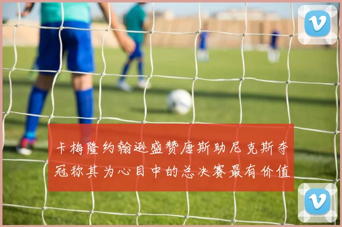 卡梅隆约翰逊盛赞唐斯助尼克斯夺冠称其为心目中的总决赛最有价值球员