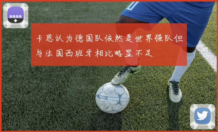 卡恩认为德国队依然是世界强队但与法国西班牙相比略显不足