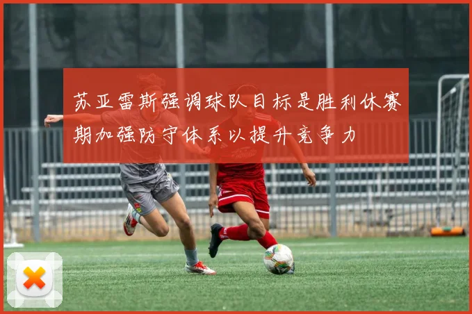 苏亚雷斯强调球队目标是胜利休赛期加强防守体系以提升竞争力