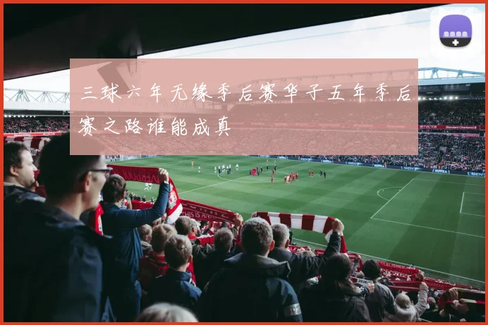 三球六年无缘季后赛华子五年季后赛之路谁能成真