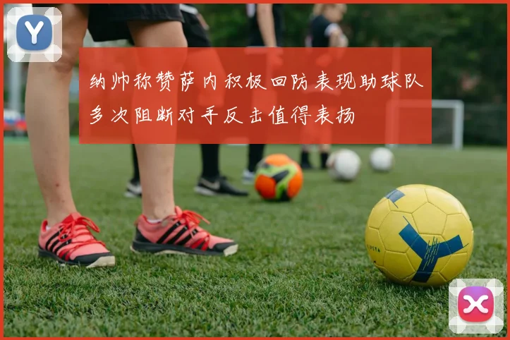 纳帅称赞萨内积极回防表现助球队多次阻断对手反击值得表扬